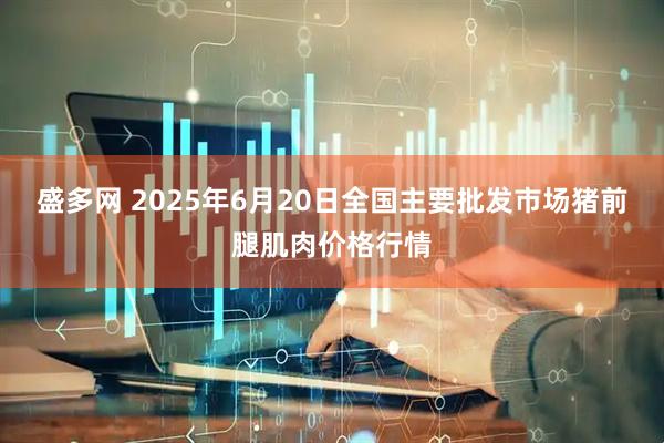 盛多网 2025年6月20日全国主要批发市场猪前腿肌肉价格行情