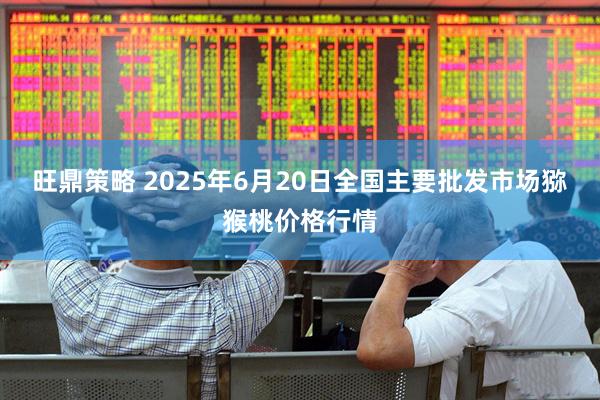 旺鼎策略 2025年6月20日全国主要批发市场猕猴桃价格行情