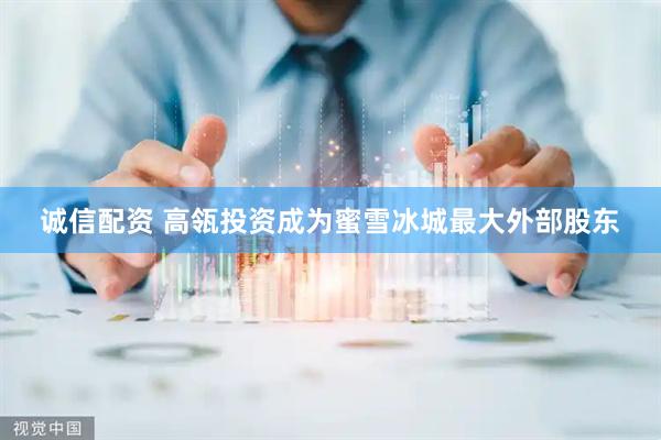 诚信配资 高瓴投资成为蜜雪冰城最大外部股东