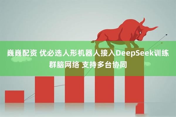巍巍配资 优必选人形机器人接入DeepSeek训练群脑网络 支持多台协同