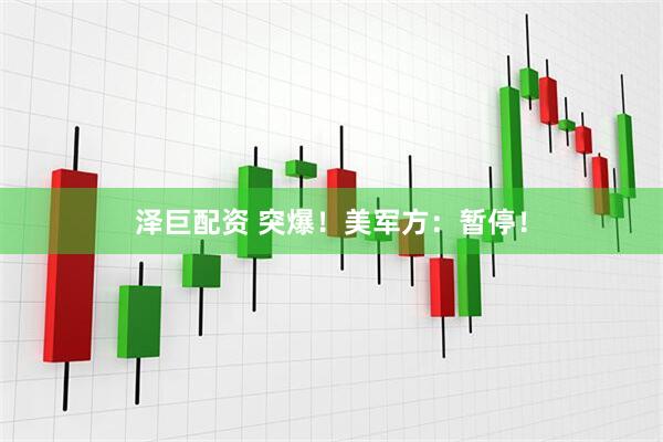 泽巨配资 突爆！美军方：暂停！