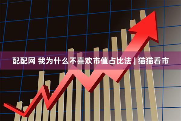 配配网 我为什么不喜欢市值占比法 | 猫猫看市