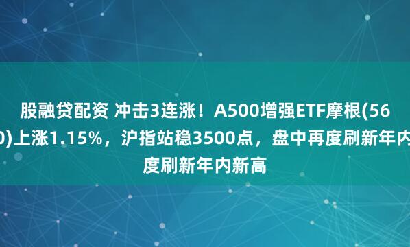 股融贷配资 冲击3连涨！A500增强ETF摩根(563550)上涨1.15%，沪指站稳3500点，盘中再度刷新年内新高