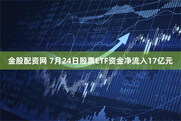 金股配资网 7月24日股票ETF资金净流入17亿元