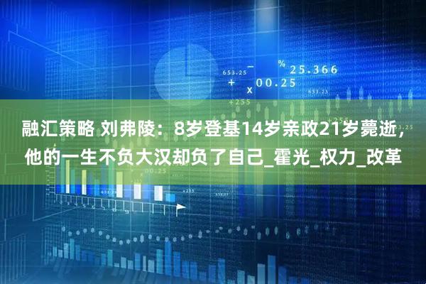 融汇策略 刘弗陵：8岁登基14岁亲政21岁薨逝，他的一生不负大汉却负了自己_霍光_权力_改革