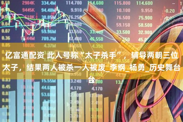 亿富通配资 此人号称“太子杀手”，辅导两朝三位太子，结果两人被杀一人被废_李纲_杨勇_历史舞台
