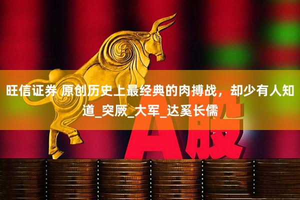 旺信证券 原创历史上最经典的肉搏战，却少有人知道_突厥_大军_达奚长儒