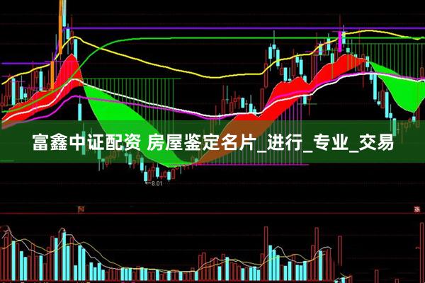 富鑫中证配资 房屋鉴定名片_进行_专业_交易